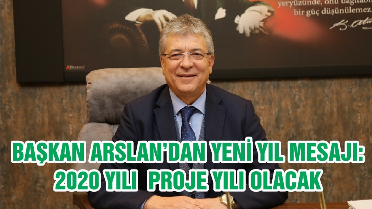 BAŞKAN ARSLAN’DAN YENİ YIL MESAJI: 2020 YILI PROJE YILI OLACAK