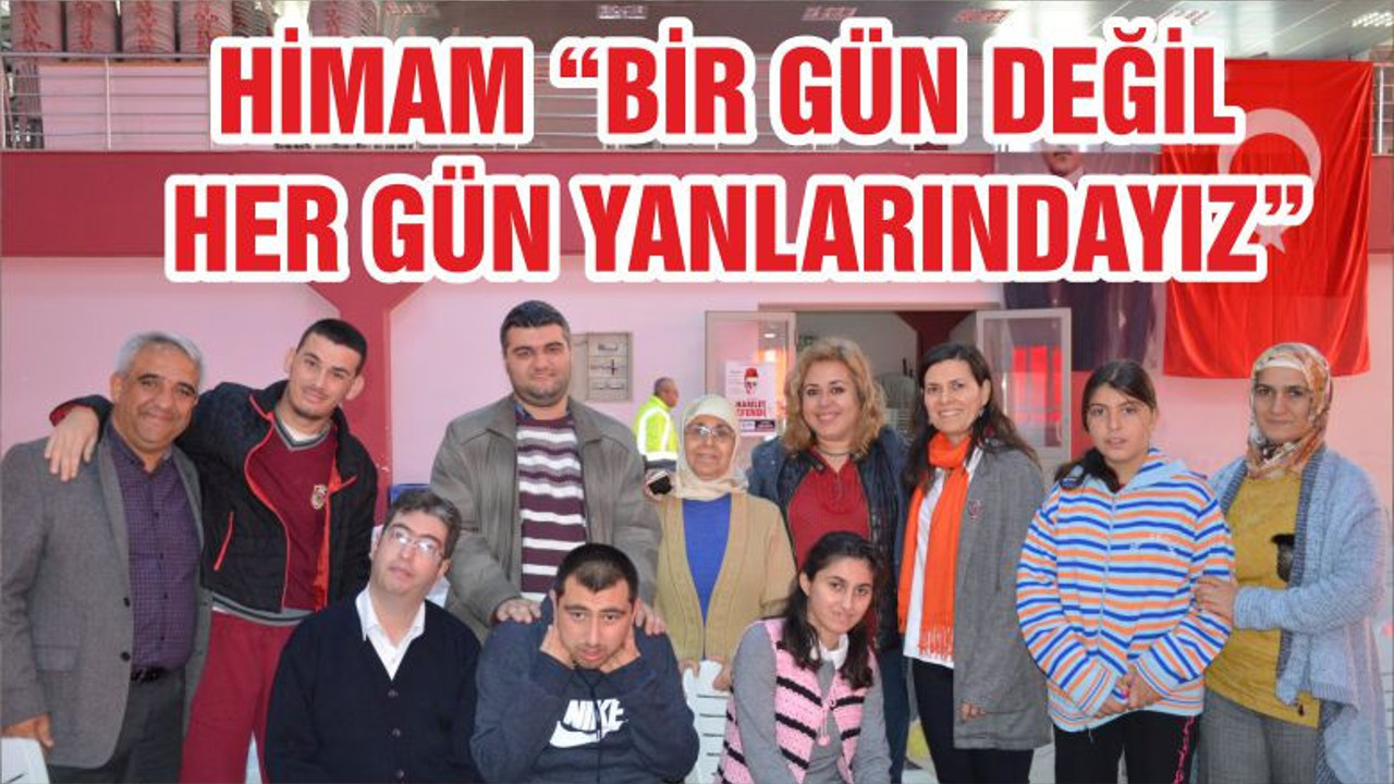 HİMAM “BİR GÜN DEĞİL HER GÜN YANLARINDAYIZ”