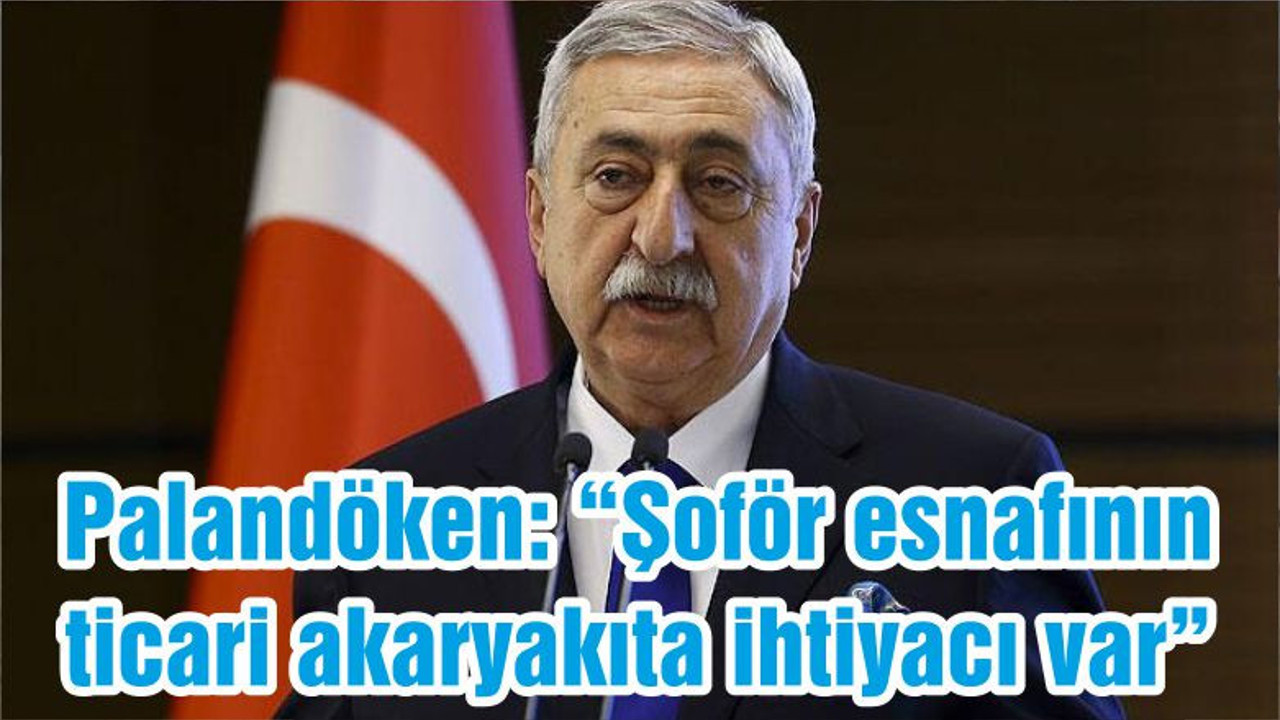 Palandöken: “Şoför esnafının ticari akaryakıta ihtiyacı var”