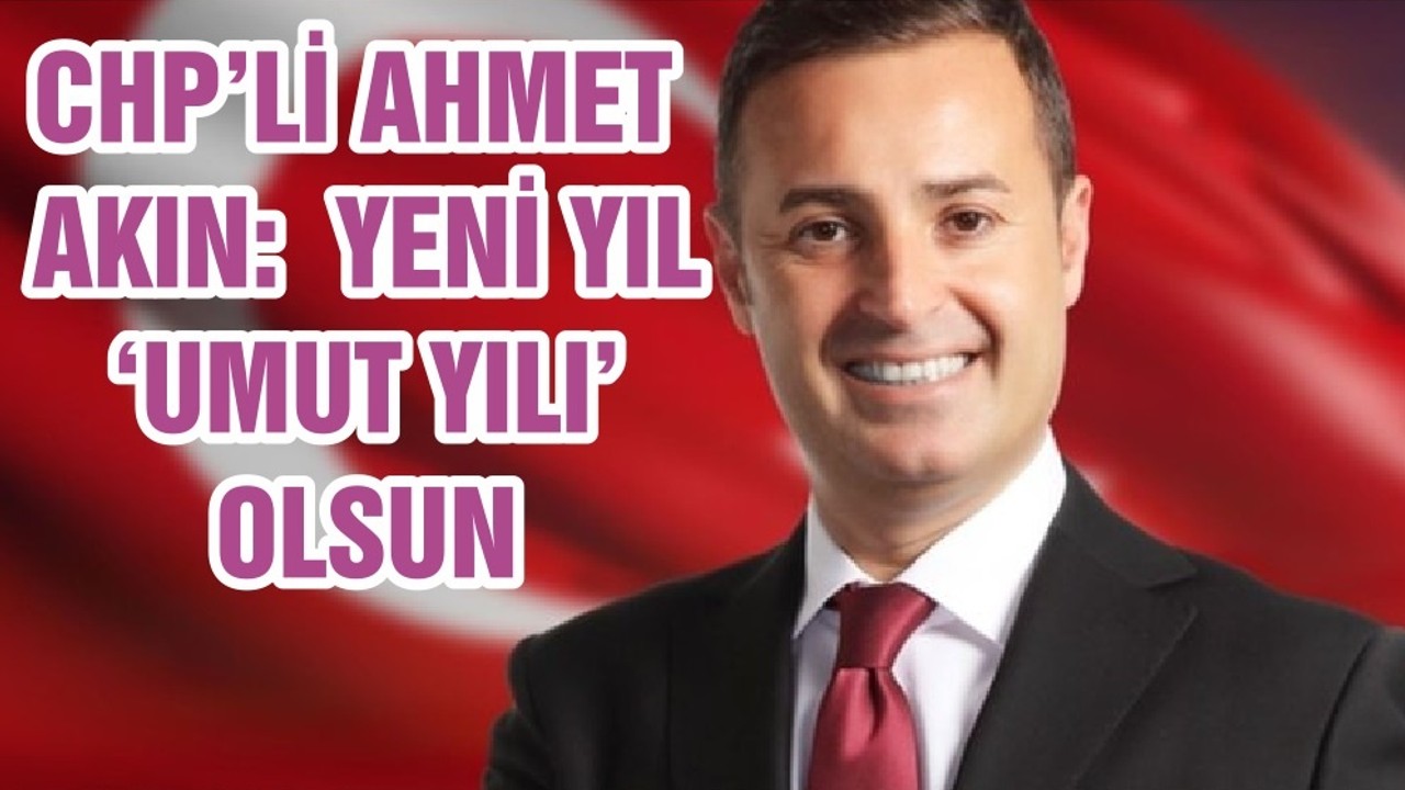 CHP’Lİ AHMET AKIN: YENİ YIL ‘UMUT YILI’ OLSUN