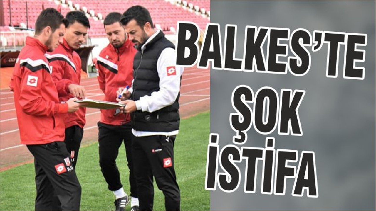 BALKES’TE ŞOK İSTİFA