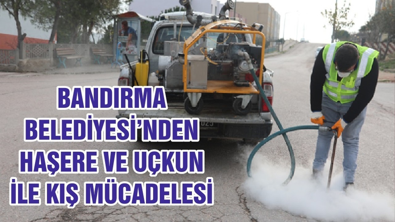 BANDIRMA BELEDİYESİ’NDEN HAŞERE VE UÇKUN İLE KIŞ MÜCADELESİ