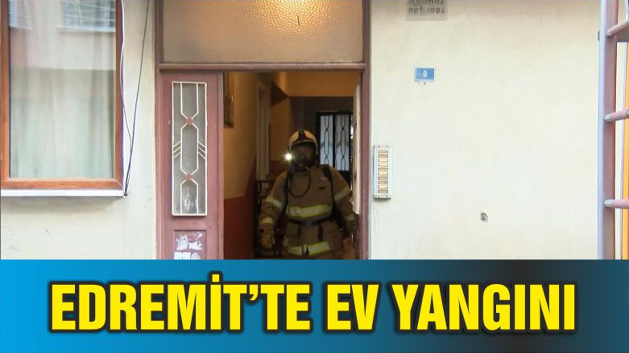 EDREMİT’TE EV YANGINI