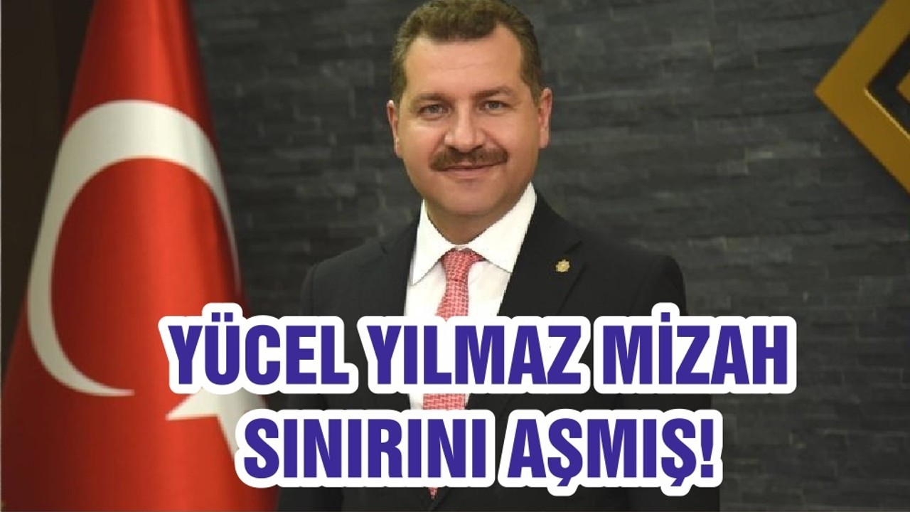 YÜCEL YILMAZ MİZAH SINIRINI AŞMIŞ!