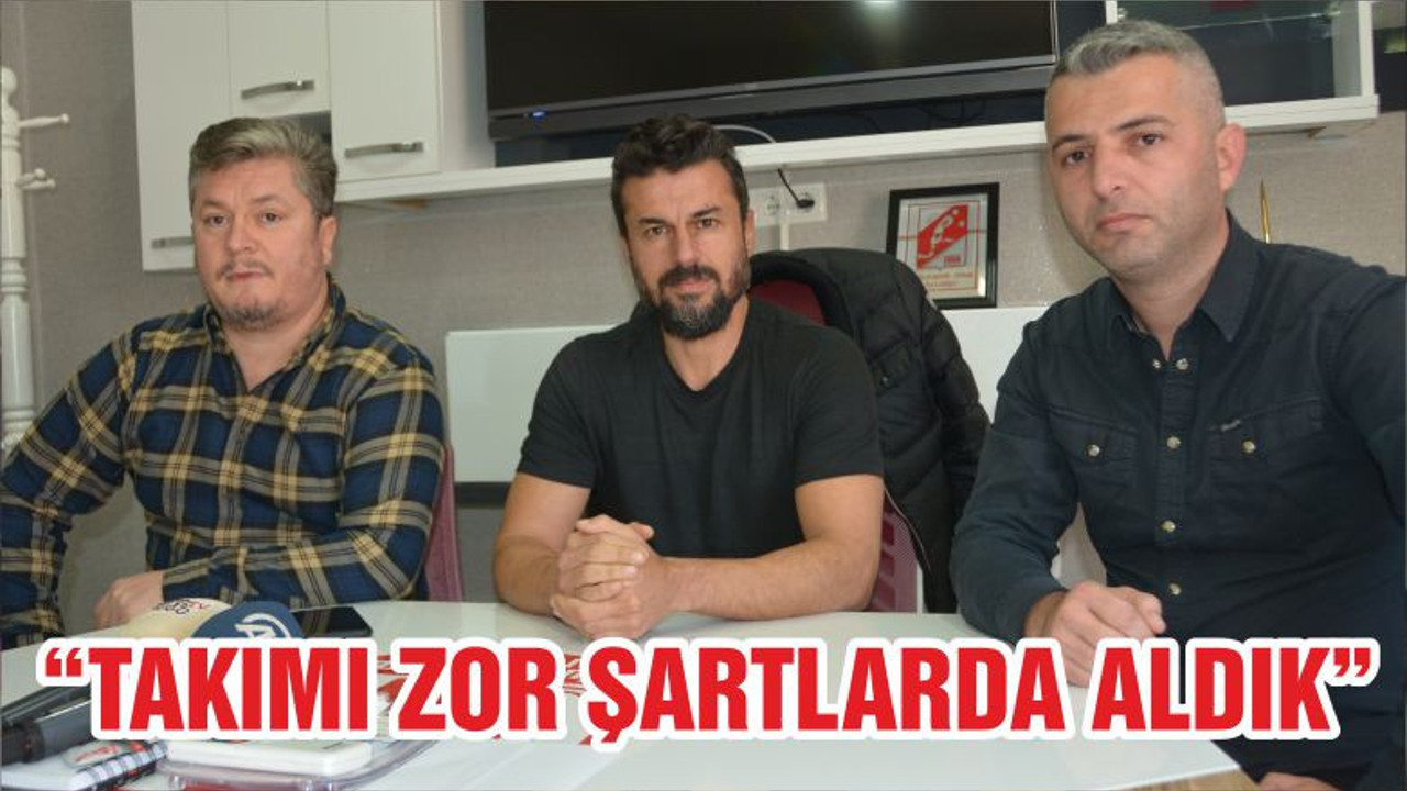 “TAKIMI ZOR ŞARTLARDA ALDIK”