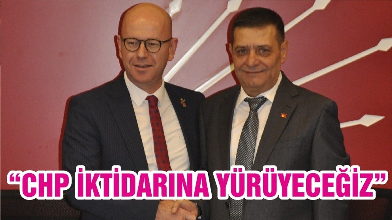“CHP İKTİDARINA YÜRÜYECEĞİZ”