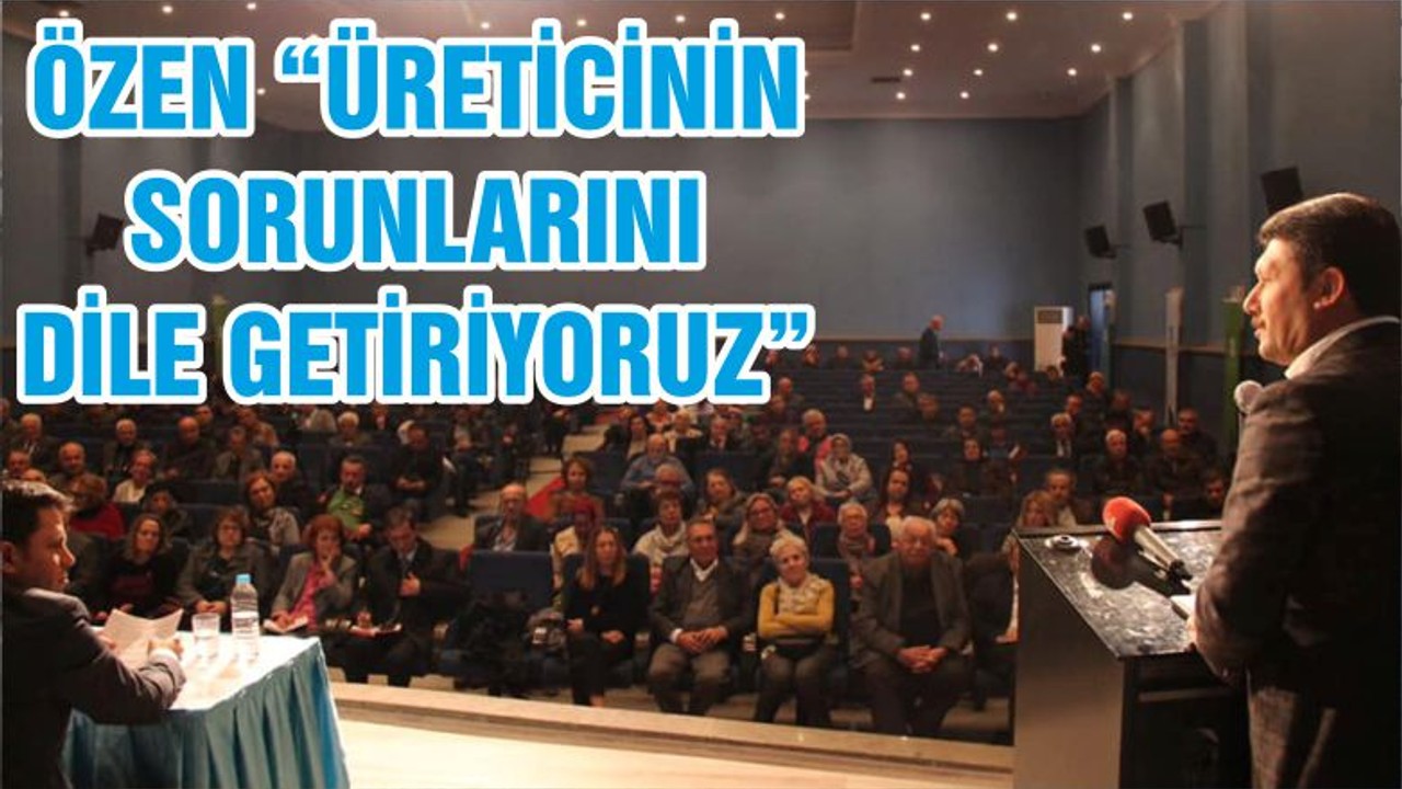 ÖZEN “ÜRETİCİNİN SORUNLARINI DİLE GETİRİYORUZ”