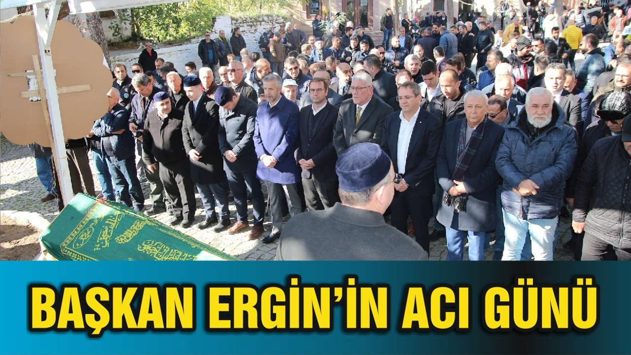 BAŞKAN ERGİN’İN ACI GÜNÜ