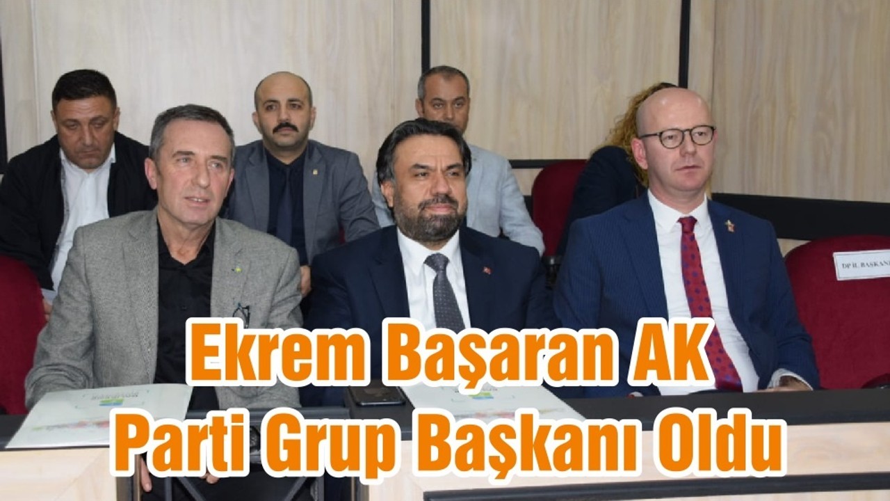 Ekrem Başaran AK Parti Grup Başkanı Oldu