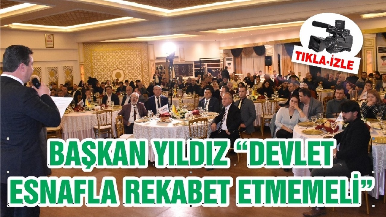BAŞKAN YILDIZ “DEVLET ESNAFLA REKABET ETMEMELİ”