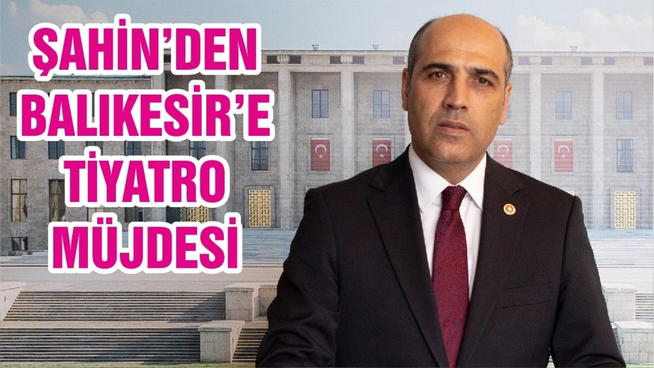 ŞAHİN’DEN BALIKESİR’E TİYATRO MÜJDESİ