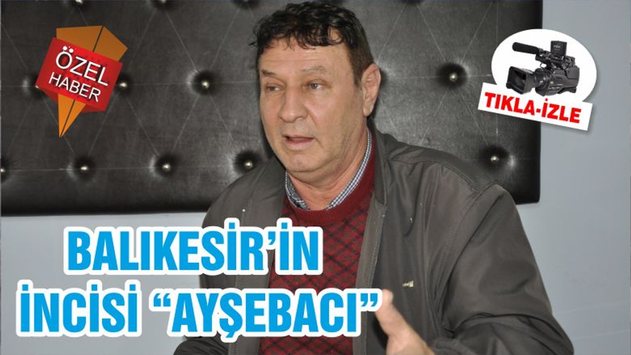 BALIKESİR’İN İNCİSİ “AYŞEBACI”