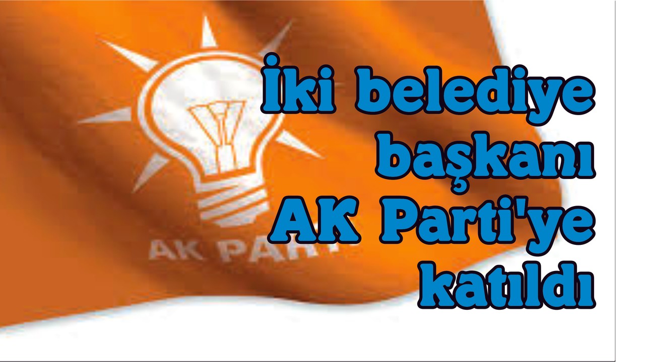 İki Belediye Başkanı AK Parti'ye Katıldı