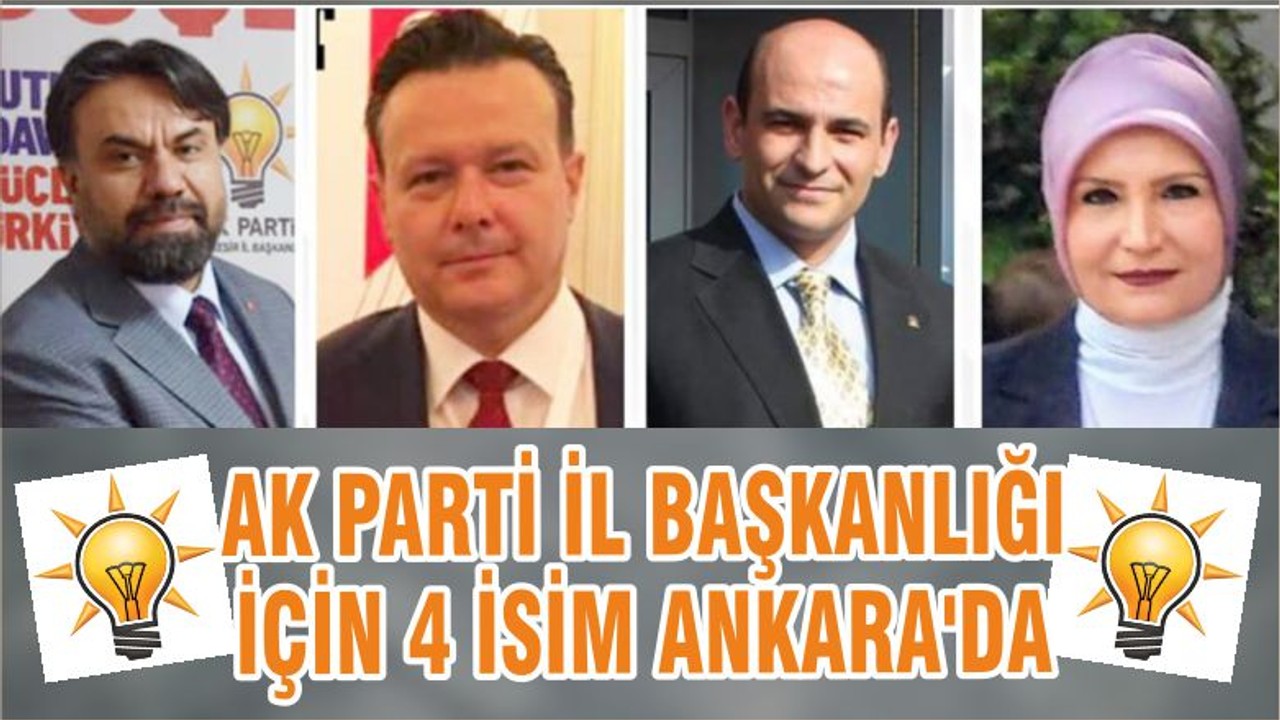 AK PARTİ İL BAŞKANLIĞI İÇİN 4 İSİM ANKARA'DA