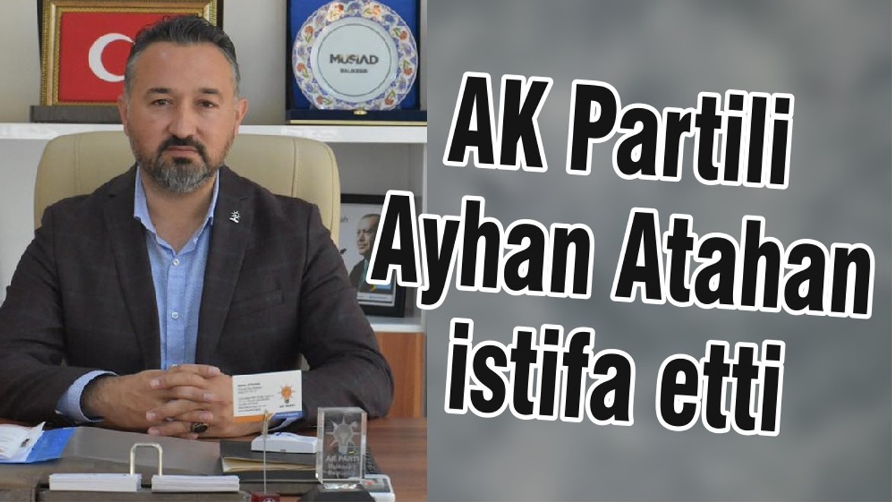 AK Partili Ayhan Atahan istifa etti