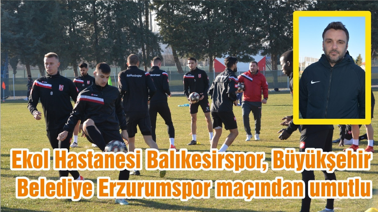 Ekol Hastanesi Balıkesirspor, Büyükşehir Belediye Erzurumspor maçından umutlu