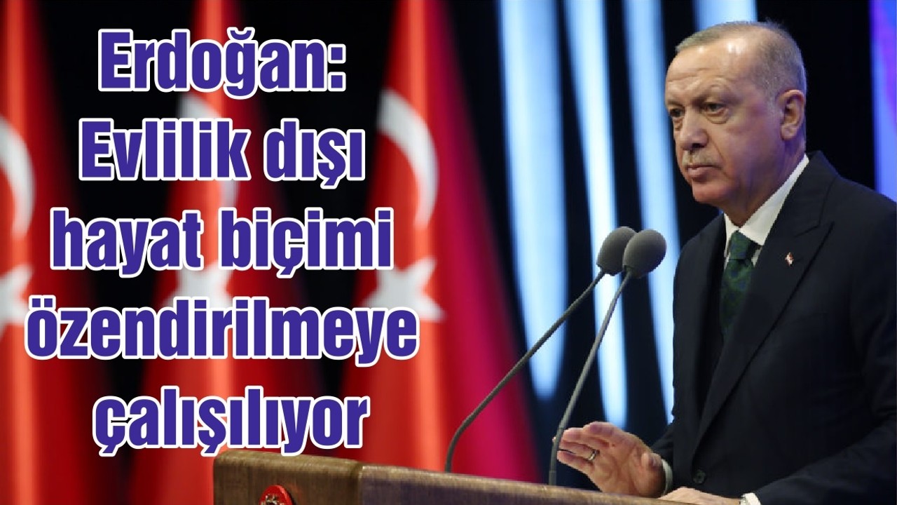Erdoğan: Evlilik dışı hayat biçimi özendirilmeye çalışılıyor