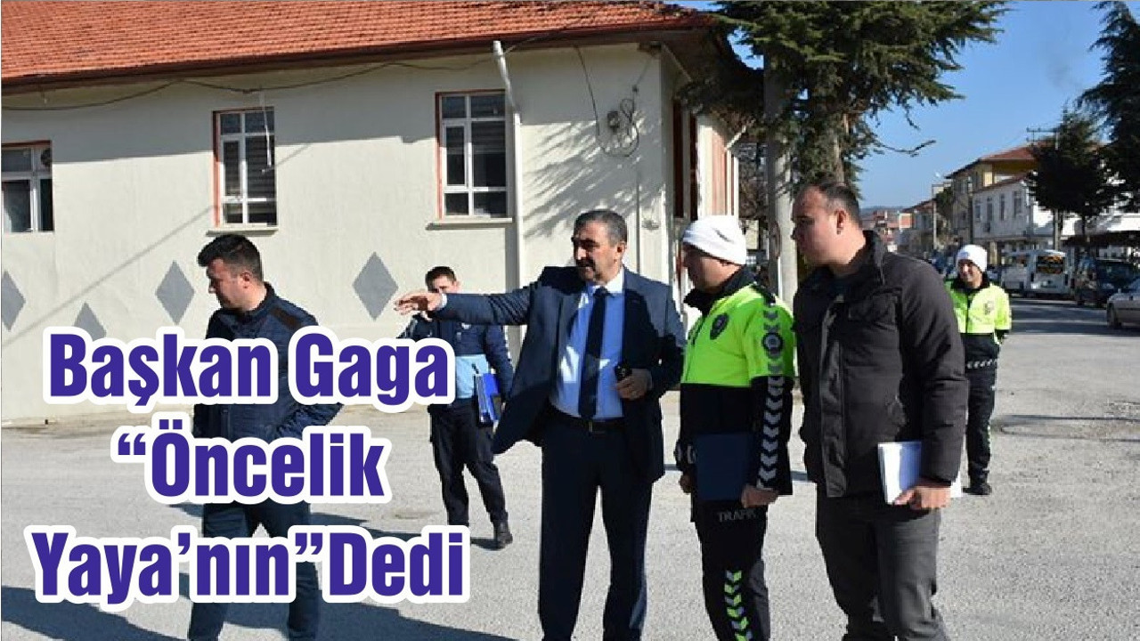 Başkan Gaga “Öncelik Yaya’nın”Dedi