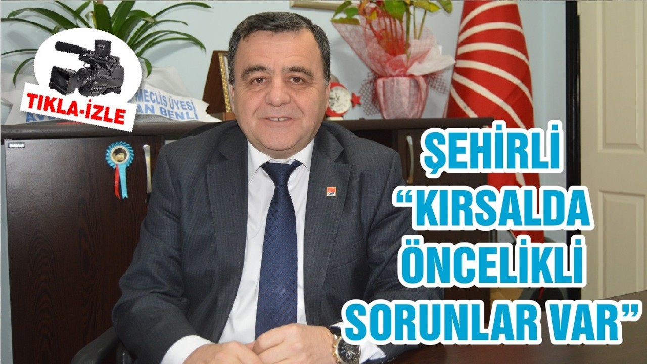 ŞEHİRLİ “KIRSALDA ÖNCELİKLİ SORUNLAR VAR”