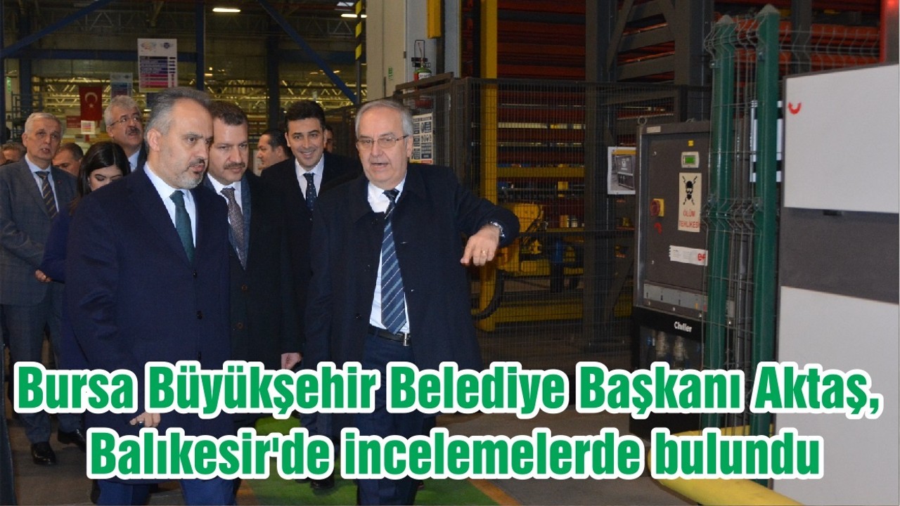 Bursa Büyükşehir Belediye Başkanı Aktaş, Balıkesir'de incelemelerde bulundu