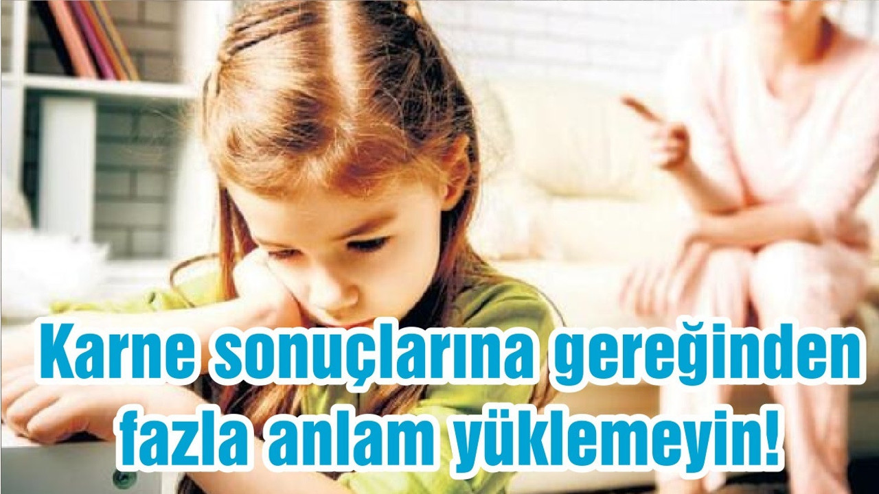 Karne sonuçlarına gereğinden fazla anlam yüklemeyin!