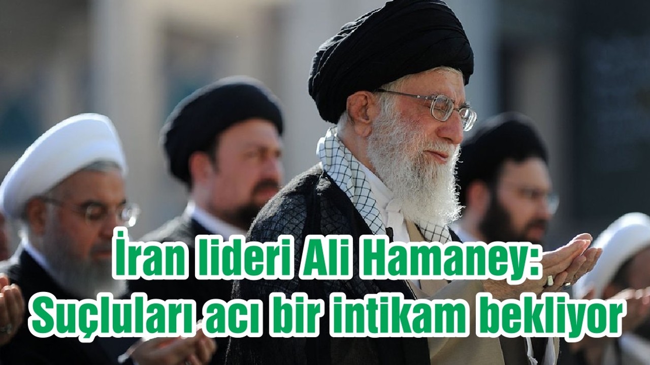 İran lideri Ali Hamaney: Suçluları acı bir intikam bekliyor