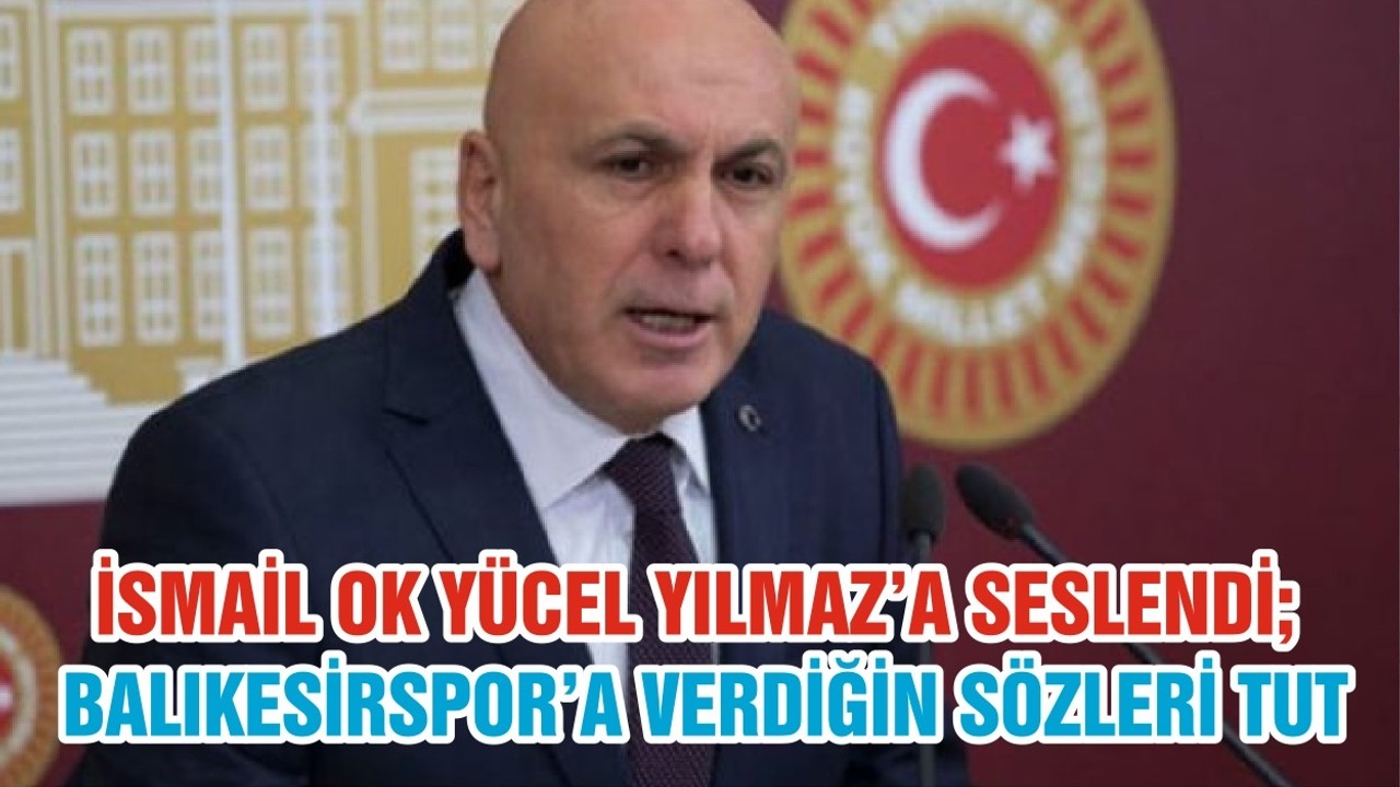 İSMAİL OK YÜCEL YILMAZ’A SESLENDİ; BALIKESİRSPOR’A VERDİĞİN SÖZLERİ TUT