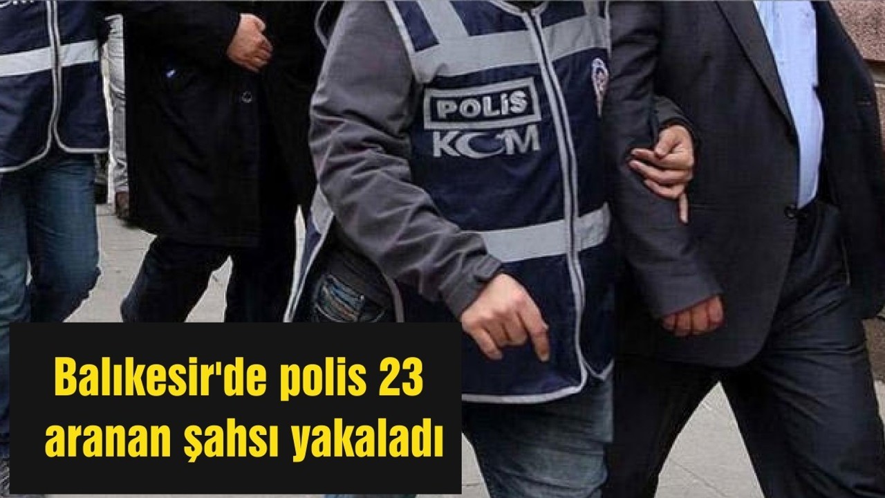 Balıkesir'de polis 23 aranan şahsı yakaladı