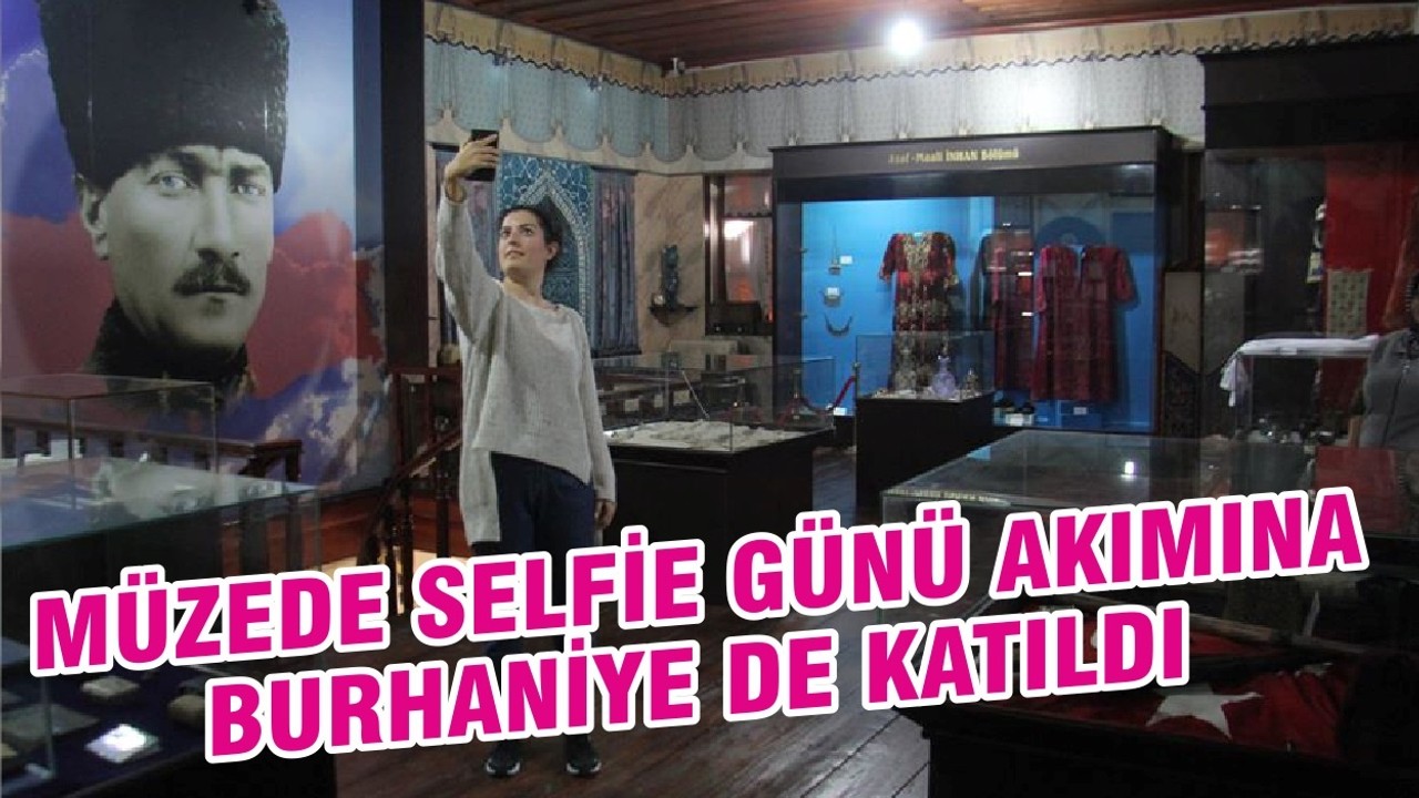 MÜZEDE SELFİE GÜNÜ AKIMINA BURHANİYE DE KATILDI