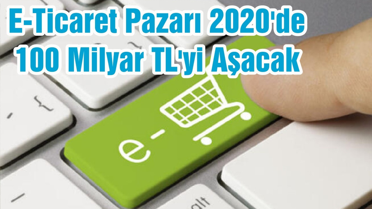 E-Ticaret Pazarı 2020'de 100 Milyar TL'yi Aşacak