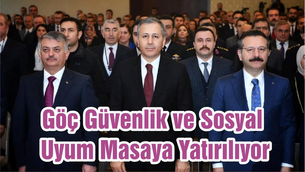 Göç Güvenlik ve Sosyal Uyum Masaya Yatırılıyor