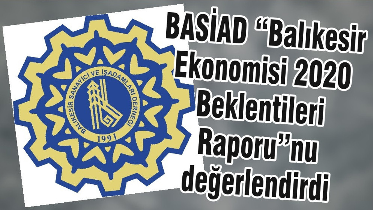 BASİAD “Balıkesir Ekonomisi 2020 Beklentileri Raporu” nu değerlendirdi