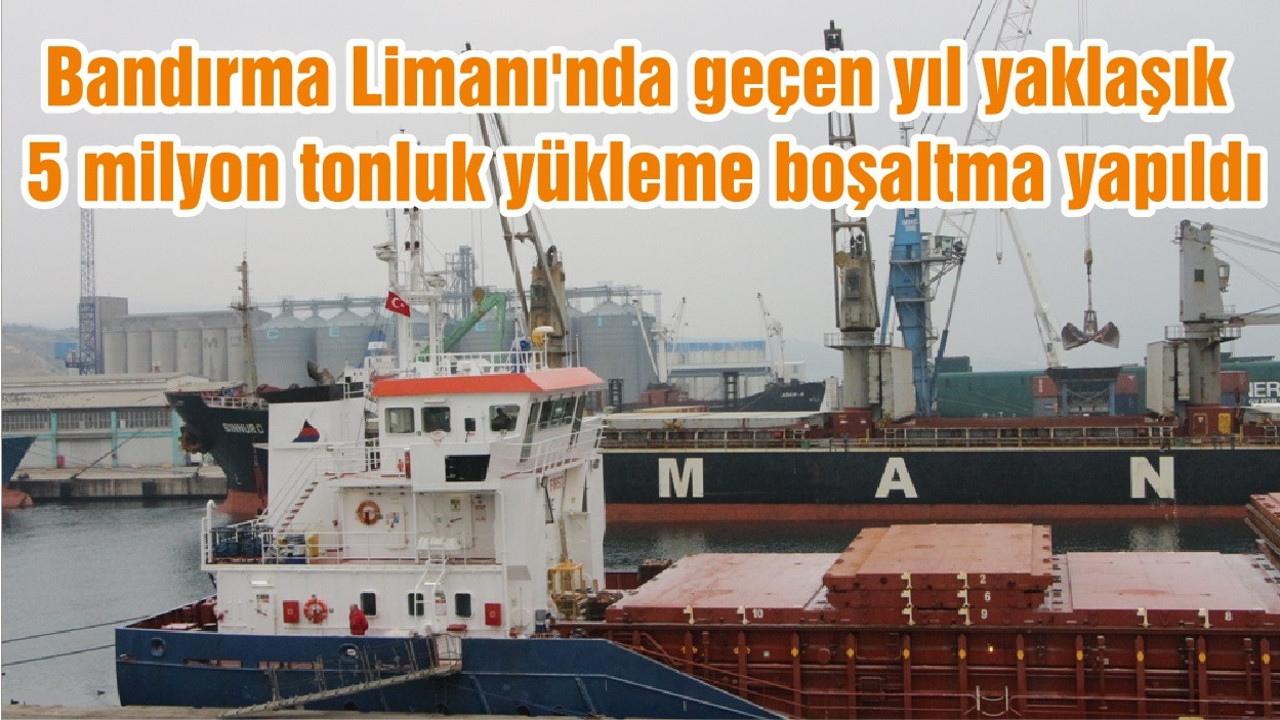 Bandırma Limanı'nda geçen yıl yaklaşık 5 milyon tonluk yükleme boşaltma yapıldı