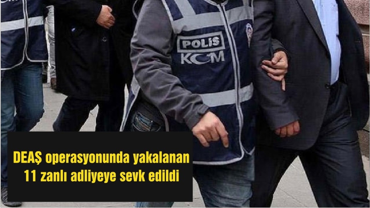 DEAŞ operasyonunda yakalanan 11 zanlı adliyeye sevk edildi