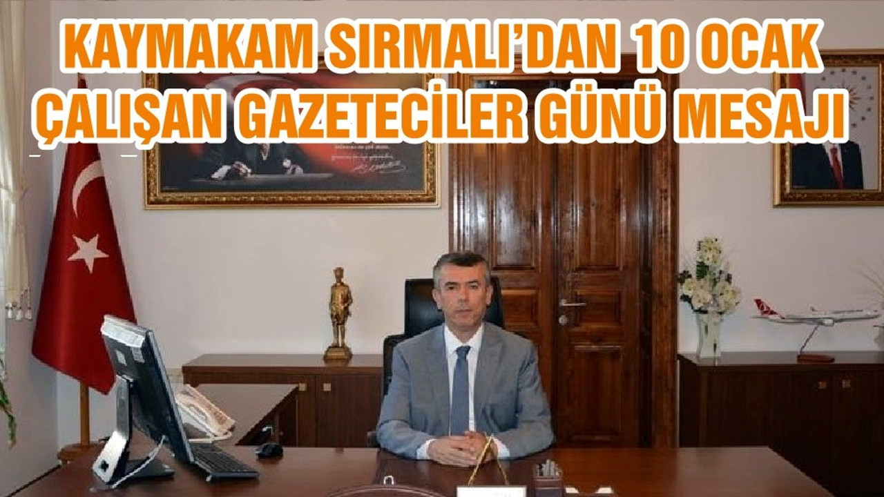 KAYMAKAM SIRMALI’DAN 10 OCAK ÇALIŞAN GAZETECİLER GÜNÜ MESAJI