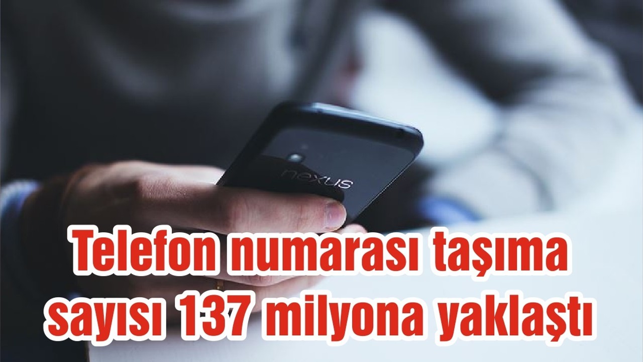 Telefon numarası taşıma sayısı 137 milyona yaklaştı