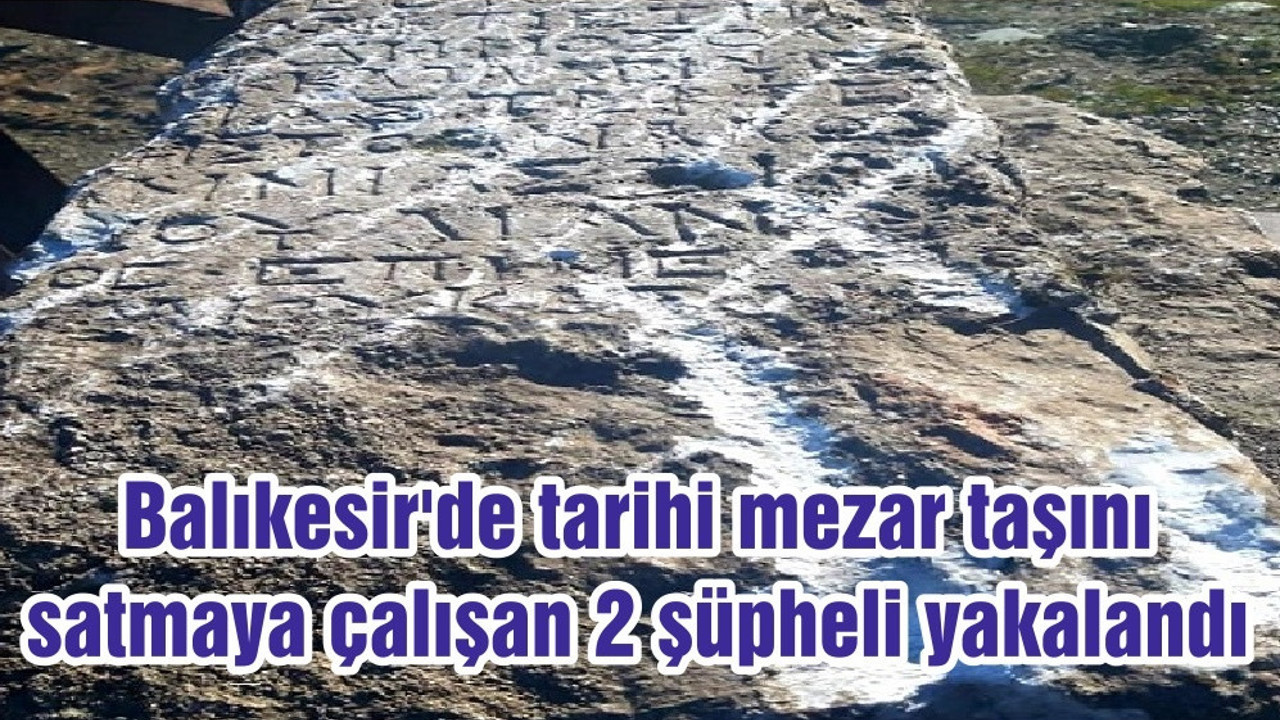 Balıkesir'de tarihi mezar taşını satmaya çalışan 2 şüpheli yakalandı