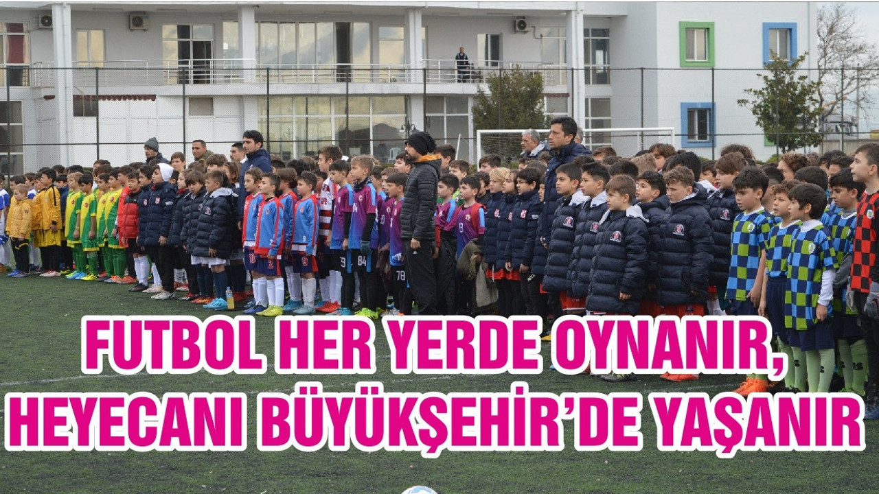 FUTBOL HER YERDE OYNANIR, HEYECANI BÜYÜKŞEHİR’DE YAŞANIR