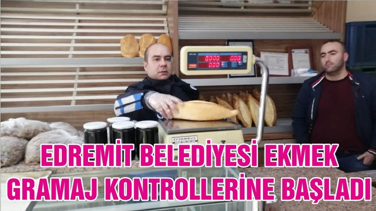 EDREMİT BELEDİYESİ EKMEK GRAMAJ KONTROLLERİNE BAŞLADI