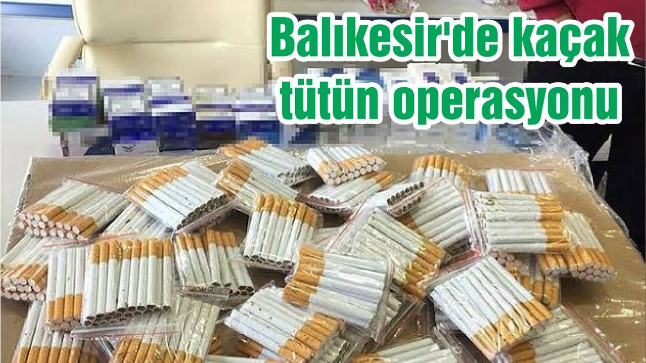 Balıkesir'de kaçak tütün operasyonu