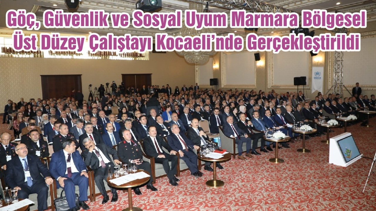Göç, Güvenlik ve Sosyal Uyum Marmara Bölgesel Üst Düzey Çalıştayı Kocaeli’nde Gerçekleştirildi