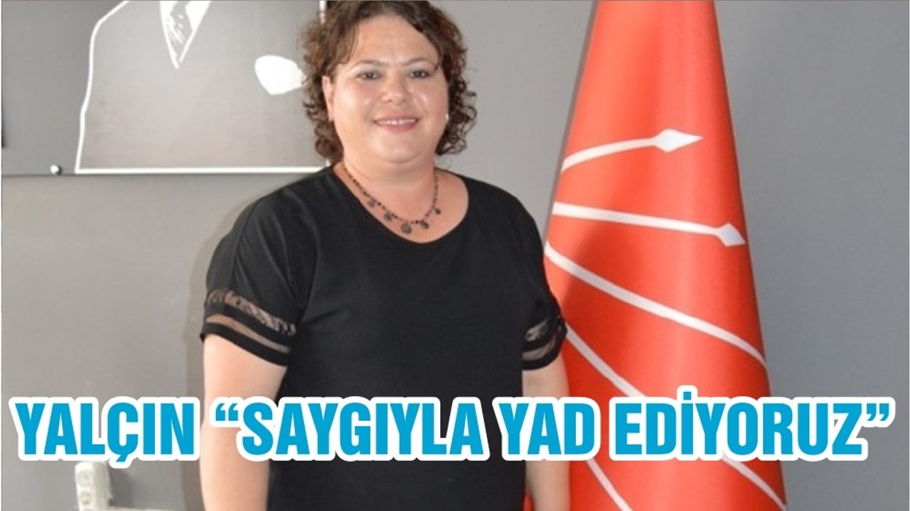 YALÇIN “SAYGIYLA YAD EDİYORUZ”
