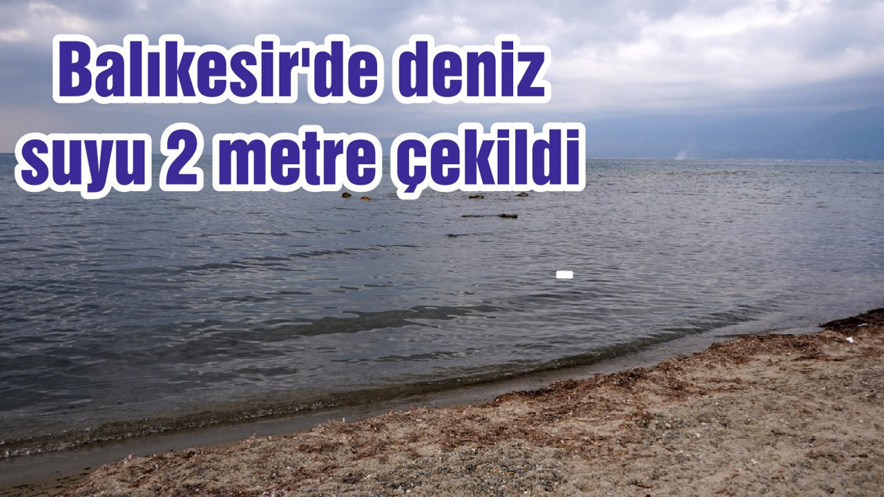 Balıkesir'de deniz suyu 2 metre çekildi