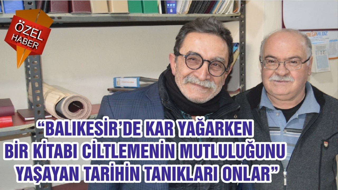 “BALIKESİR’DE KAR YAĞARKEN BİR KİTABI CİLTLEMENİN MUTLULUĞUNU YAŞAYAN TARİHİN TANIKLARI ONLAR”