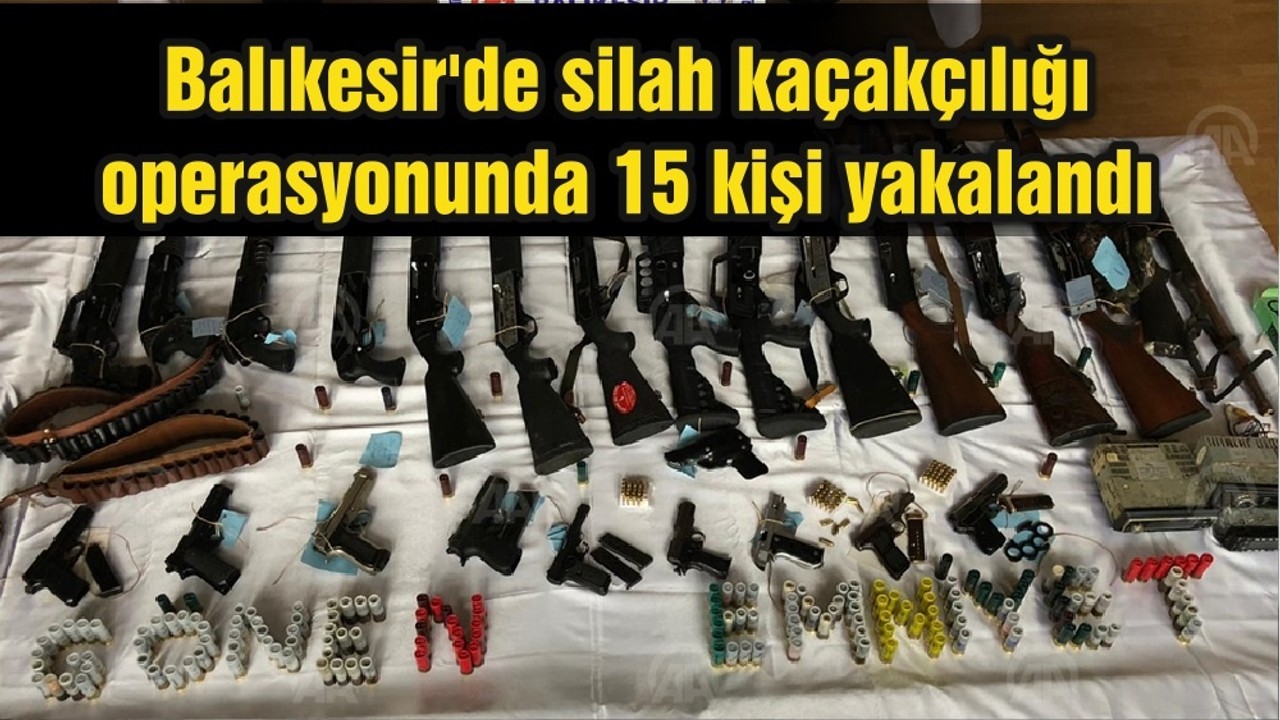 Balıkesir'de silah kaçakçılığı operasyonunda 15 kişi yakalandı