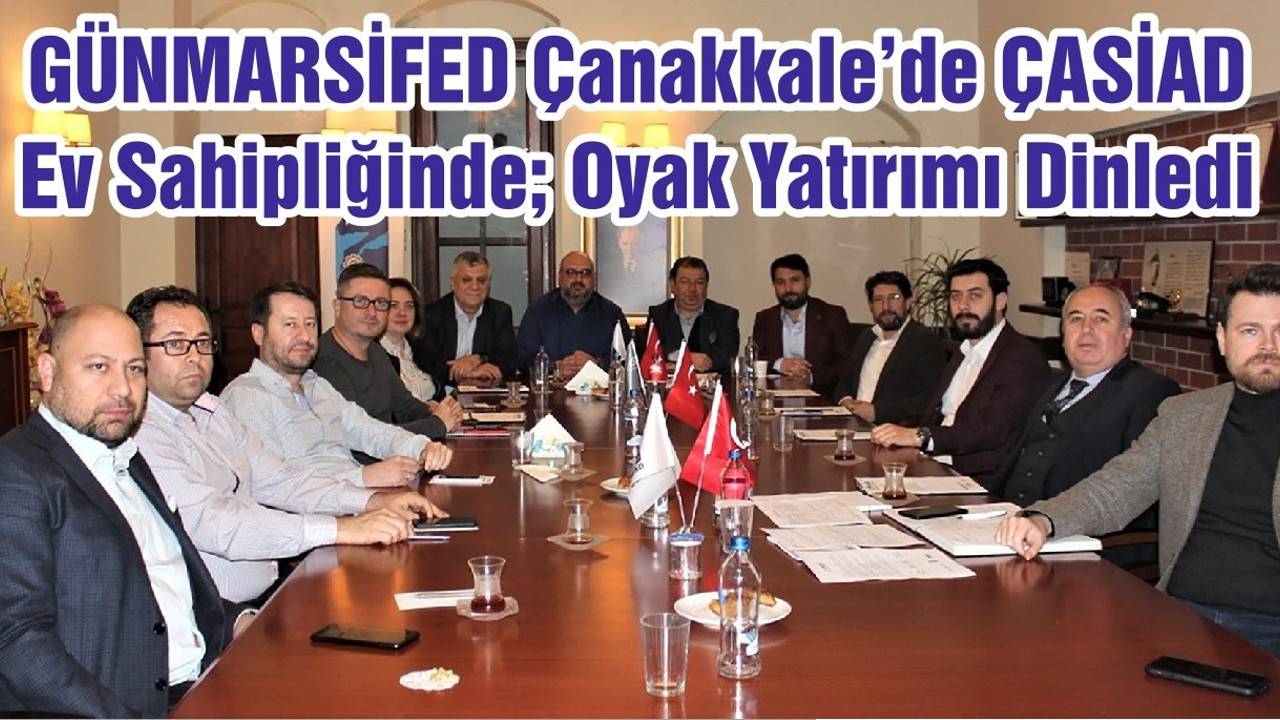 GÜNMARSİFED Çanakkale’de ÇASİAD Ev Sahipliğinde; Oyak Yatırımı Dinledi