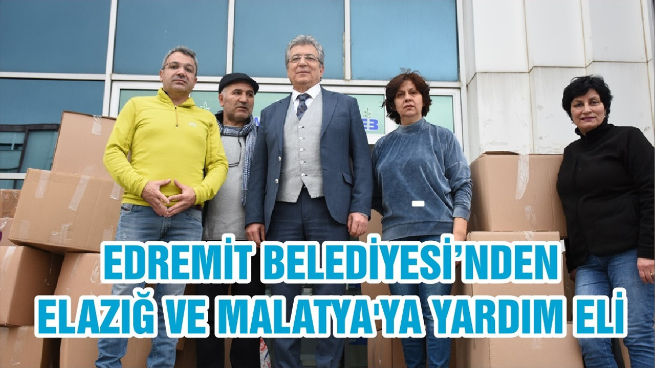 EDREMİT BELEDİYESİ’NDEN ELAZIĞ VE MALATYA'YA YARDIM ELİ