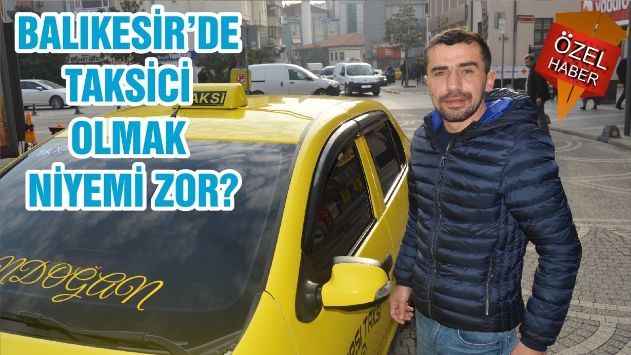 BALIKESİR’DE TAKSİCİ OLMAK NİYEMİ ZOR?