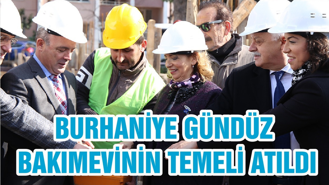BURHANİYE GÜNDÜZ BAKIMEVİNİN TEMELİ ATILDI