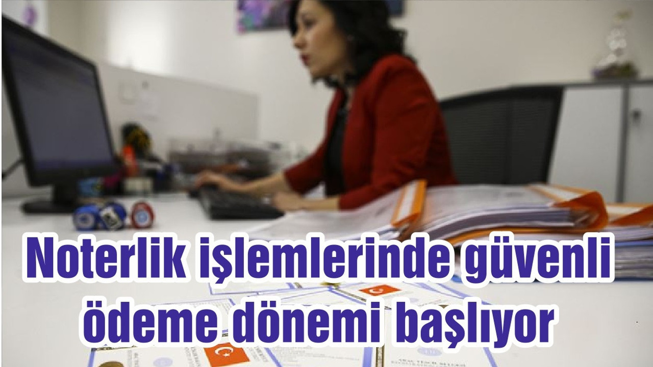 Noterlik işlemlerinde güvenli ödeme dönemi başlıyor